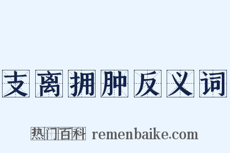 支离拥肿反义词是什么意思的图片